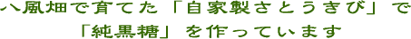 八風畑で育てた「自家製さとうきび」で「純黒糖」を作っています。